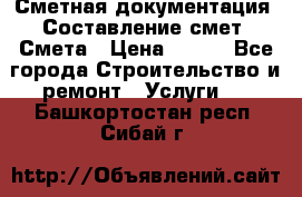 Сметная документация. Составление смет. Смета › Цена ­ 500 - Все города Строительство и ремонт » Услуги   . Башкортостан респ.,Сибай г.